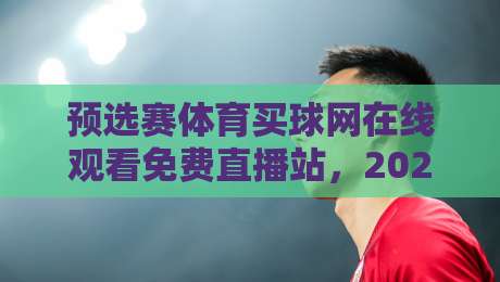 预选赛体育买球网在线观看免费直播站，2026年观赛新姿势全解析