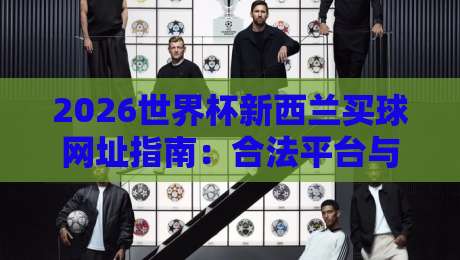 2026世界杯新西兰买球网址指南：合法平台与安全建议