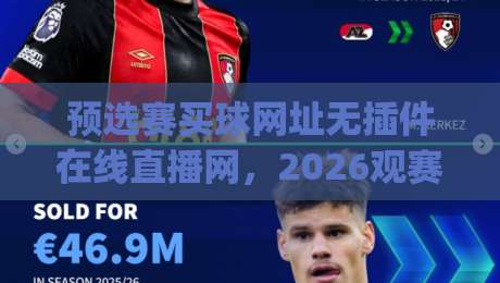 预选赛买球网址无插件在线直播网,2026观赛新姿势你get了吗? 预选赛买球网址无插件在线直播网,2026观赛新姿势你get了吗?