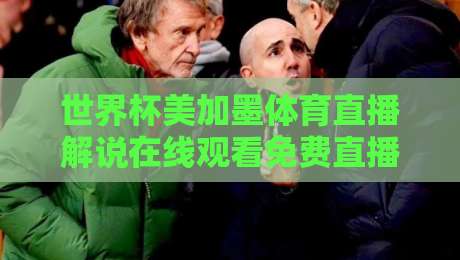 世界杯美加墨体育直播解说在线观看免费直播站，2026观赛新姿势与避坑指南【世界杯美加墨体育直播解说在线观看免费直播站】
