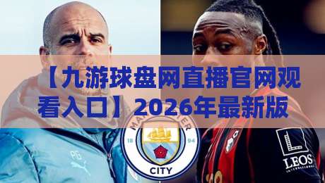 【九游球盘网直播官网观看入口】2026年最新版官网直播观看入口全攻略：从搜索到流畅观赛，一篇讲透！