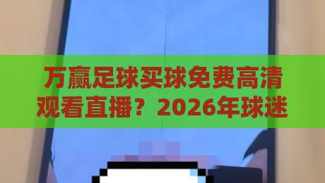 万赢足球买球免费高清观看直播?2026年球迷实测后的真心话 万赢足球买球免费高清观看直播?2026年球迷实测后的真心话