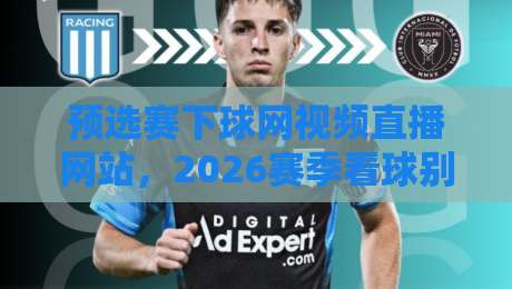 预选赛下球网视频直播网站,2026赛季看球别再瞎找了! 预选赛下球网视频直播网站,2026赛季看球别再瞎找了!