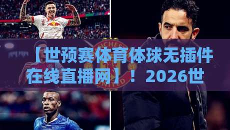 【世预赛体育体球无插件在线直播网】!2026世预赛亚洲区终极观赛指南,球迷必收的直播避坑手册 【世预赛体育体球无插件在线直播网】!2026世预赛亚洲区终极观赛指南,球迷必收的直播避坑手册