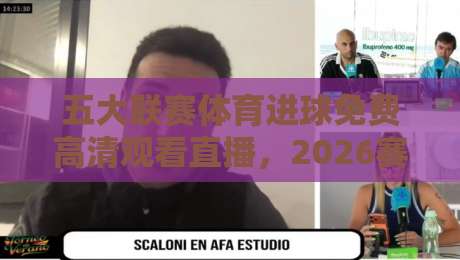 五大联赛体育进球免费高清观看直播,2026赛季球迷必备观赛指南! 五大联赛体育进球免费高清观看直播,2026赛季球迷必备观赛指南!