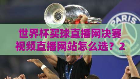世界杯买球直播网决赛视频直播网站怎么选？2026观赛指南来了！