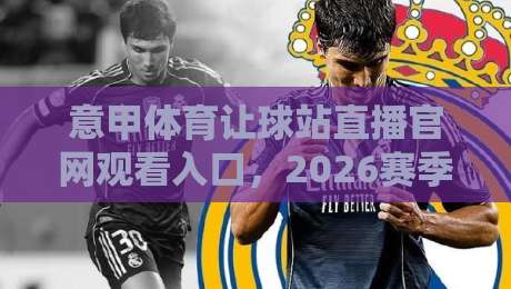 意甲体育让球站直播官网观看入口,2026赛季球迷必知的观赛新姿势! 意甲体育让球站直播官网观看入口,2026赛季球迷必知的观赛新姿势!