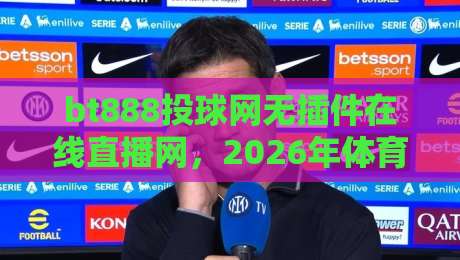 bt888投球网无插件在线直播网，2026年体育迷的新选择？