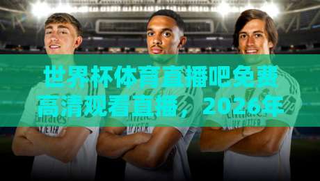 世界杯体育直播吧免费高清观看直播,2026年球迷都在哪儿看? 世界杯体育直播吧免费高清观看直播,2026年球迷都在哪儿看?