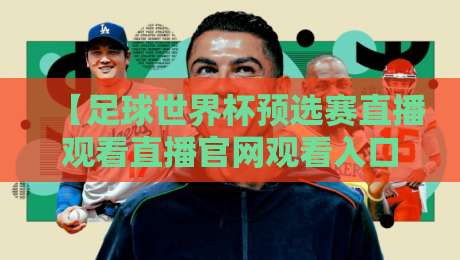 【足球世界杯预选赛直播观看直播官网观看入口】！2026年世预赛亚洲区最后冲刺，官方直播渠道与入口全解析