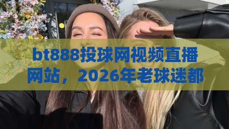 bt888投球网视频直播网站,2026年老球迷都在用?一文说清它的门道 bt888投球网视频直播网站,2026年老球迷都在用?一文说清它的门道