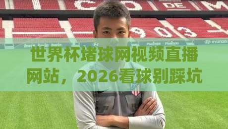 世界杯堵球网视频直播网站，2026看球别踩坑！(世界杯堵球网视频直播网站)