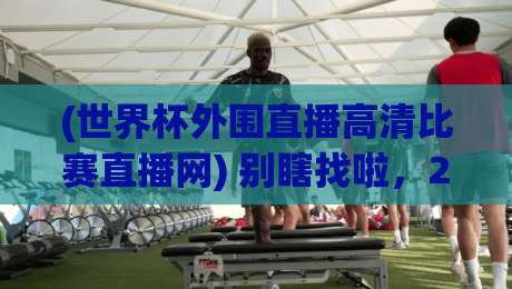 (世界杯外围直播高清比赛直播网) 别瞎找啦，2026世预赛观赛入口全在这了