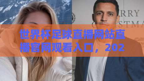 世界杯足球直播网站直播官网观看入口,2026新赛季这几个观赛渠道可真得收藏好! 世界杯足球直播网站直播官网观看入口,2026新赛季这几个观赛渠道可真得收藏好!