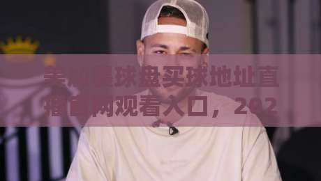 美加墨球盘买球地址直播官网观看入口，2026球迷该去哪儿？