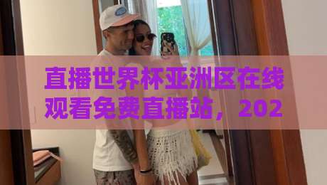 直播世界杯亚洲区在线观看免费直播站,2026球迷真实体验与避坑指南(直播世界杯亚洲区在线观看免费直播站) 直播世界杯亚洲区在线观看免费直播站,2026球迷真实体验与避坑指南(直播世界杯亚洲区在线观看免费直播站)