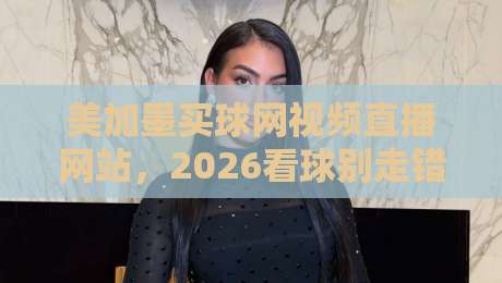 美加墨买球网视频直播网站，2026看球别走错门！