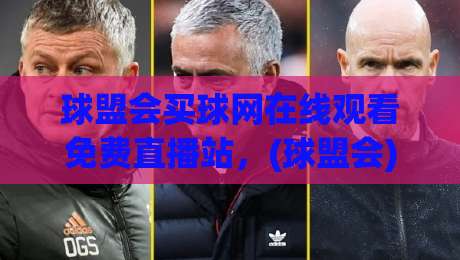 球盟会买球网在线观看免费直播站,(球盟会)2026观赛新姿势来了 球盟会买球网在线观看免费直播站,(球盟会)2026观赛新姿势来了