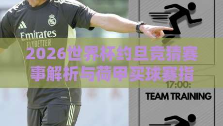 2026世界杯约旦竞猜赛事解析与荷甲买球赛指南