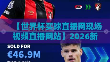 【世界杯买球直播网现场视频直播网站】2026新赛季观赛指南:三招识别靠谱平台? 【世界杯买球直播网现场视频直播网站】2026新赛季观赛指南:三招识别靠谱平台?