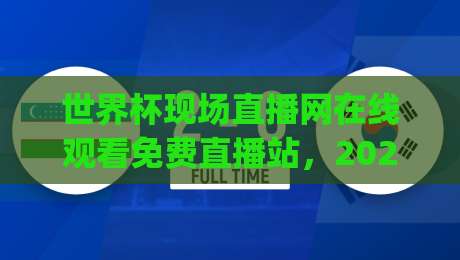世界杯现场直播网在线观看免费直播站，2026观赛新姿势你get了吗？