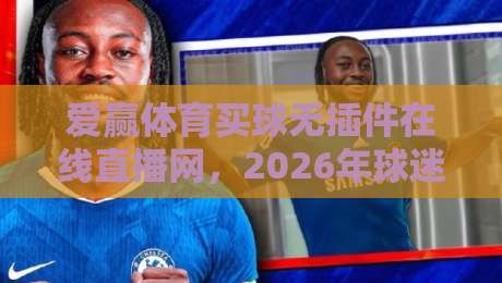 爱赢体育买球无插件在线直播网，2026年球迷都在用的观赛平台？