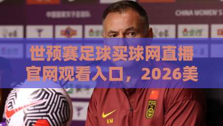 世预赛足球买球网直播官网观看入口,2026美加墨预选赛去哪儿看? 世预赛足球买球网直播官网观看入口,2026美加墨预选赛去哪儿看?