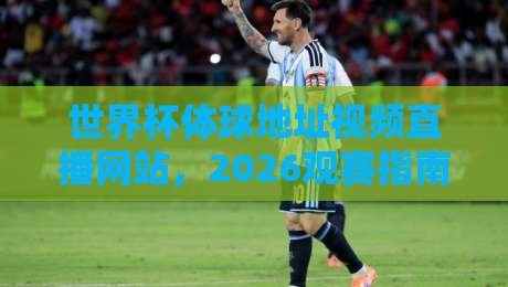 世界杯体球地址视频直播网站,2026观赛指南来了!【世界杯体球地址视频直播网站】 世界杯体球地址视频直播网站,2026观赛指南来了!【世界杯体球地址视频直播网站】