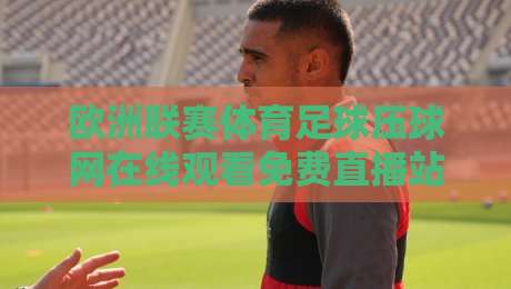 欧洲联赛体育足球压球网在线观看免费直播站,2026看球就上这儿? 欧洲联赛体育足球压球网在线观看免费直播站,2026看球就上这儿?