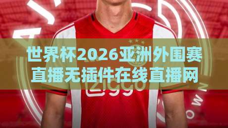 世界杯2026亚洲外围赛直播无插件在线直播网，球迷熬夜看球的正确打开方式？