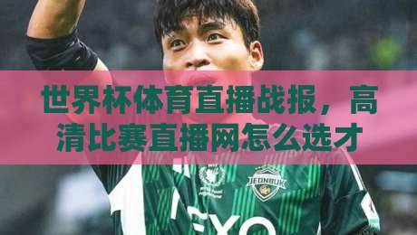 世界杯体育直播战报，高清比赛直播网怎么选才不踩坑？