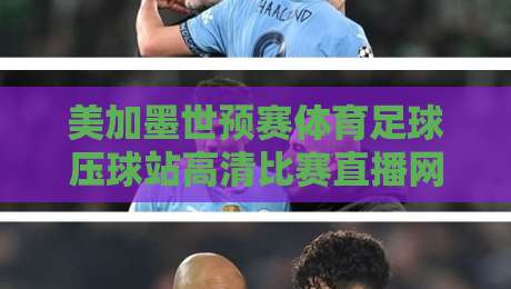 美加墨世预赛体育足球压球站高清比赛直播网，2026世预赛怎么看更爽？【美加墨世预赛体育足球压球站高清比赛直播网】