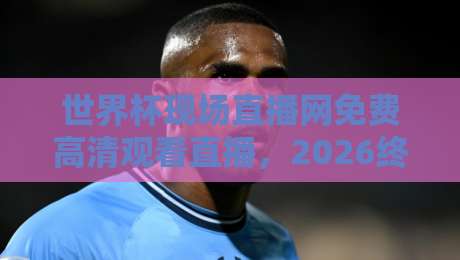 世界杯现场直播网免费高清观看直播,2026终极观赛指南:这些“隐藏玩法”你绝对想不到! 世界杯现场直播网免费高清观看直播,2026终极观赛指南:这些“隐藏玩法”你绝对想不到!