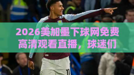 2026美加墨下球网免费高清观看直播，球迷们这届世界杯怎么看？