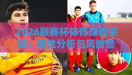 2026联赛杯体育球盘买球:理性分析与风险警示 2026联赛杯体育球盘买球:理性分析与风险警示