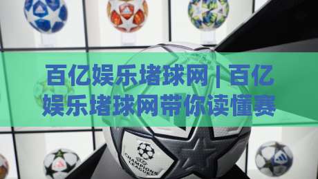 百亿娱乐堵球网 | 百亿娱乐堵球网带你读懂赛事数据背后的门道 (百亿娱乐堵球网)|线上十大最稳比球站新用户免费无延迟4K俱乐部中水 百亿娱乐堵球网 | 百亿娱乐堵球网带你读懂赛事数据背后的门道 (百亿娱乐堵球网)|线上十大最稳比球站新用户免费无延迟4K俱乐部中水