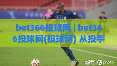 bet366投球网 | bet366投球网(投球网) 从投手视角拆解棒球投球策略与实战节奏把控|今日最新外围押球网平台赛后回放JRS大小球预测免安装