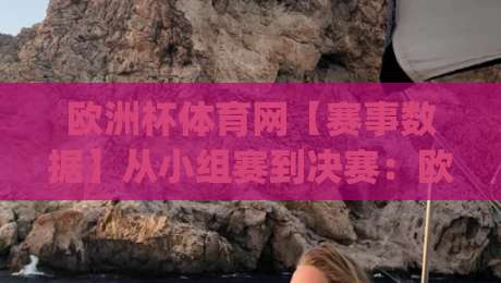 欧洲杯体育网【赛事数据】从小组赛到决赛：欧洲杯体育网(球迷)如何读懂一场比赛的战术脉络|最大权威网页比球网大球分析走地大全早盘文字