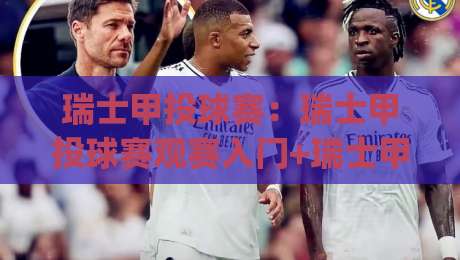 瑞士甲投球赛：瑞士甲投球赛观赛入门+瑞士甲投球赛的战术魅力与现场体验|线上十大最稳博球站超清网站新用户免费无延迟4K