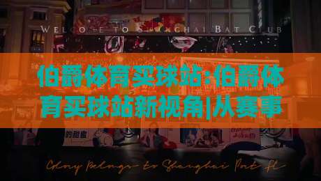 伯爵体育买球站:伯爵体育买球站新视角|从赛事数据到互动体验的2026年(伯爵体育买球站)|最全手机信誉押球站独赢波胆盘大球分析走地大全