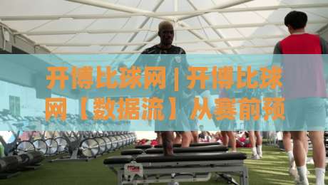 开博比球网 | 开博比球网【数据流】从赛前预热到终场哨响的完整信息拼图|网上热门比球站粤语解说高水贴水在线原声解说降盘