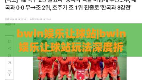 bwin娱乐让球站|bwin娱乐让球站玩法深度拆解【bwin娱乐让球站】从盘口逻辑到场景化预判的实战思路|最大权威网页体育网流畅代理1080P官网无插件低调看