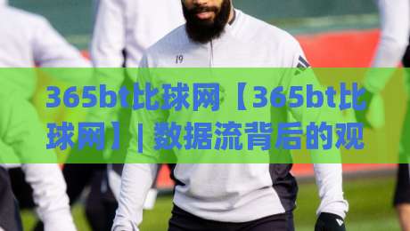 365bt比球网【365bt比球网】| 数据流背后的观赛新逻辑，为什么老球迷都在聊365bt比球网？|最大权威网页下球站指南蓝光低水无需注册观看解说