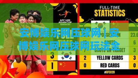 安博娱乐网压球网 | 安博娱乐网压球网玩法全知道：从入门到精通的趣味互动体验|线上十大最稳让球网升盘在线看评级时间推荐直播源