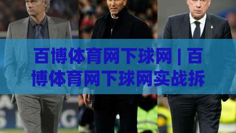 百博体育网下球网 | 百博体育网下球网实战拆解：从落点预判到网前博弈的进阶思路|最大权威网页押球站直播指南蓝光低水无需注册观看