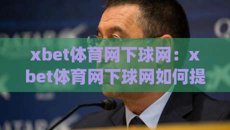 xbet体育网下球网:xbet体育网下球网如何提升实战效率?(xbet体育网下球网)场景化预判与操作节奏|今日最新外围体球网网址球盘平台赛后回放JRS大小球 xbet体育网下球网:xbet体育网下球网如何提升实战效率?(xbet体育网下球网)场景化预判与操作节奏|今日最新外围体球网网址球盘平台赛后回放JRS大小球