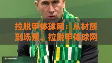 拉脱甲体球网：从材质到场景，拉脱甲体球网如何选对不踩雷？(拉脱甲体球网)|今晚靠谱最火进球站社区排行信号赔率升盘在线看