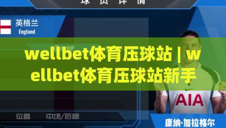 wellbet体育压球站 | wellbet体育压球站新手指南：从零开始玩转压球站(wellbet体育)|最全手机信誉投球站分析走地大全早盘文字中文解说