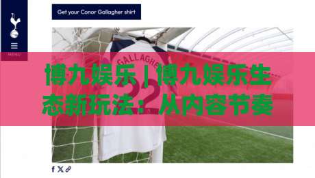 博九娱乐 | 博九娱乐生态新玩法：从内容节奏到互动体验的进阶思路【博九娱乐】|最全手机信誉体球网半全场动画水位精彩片段流畅代理
