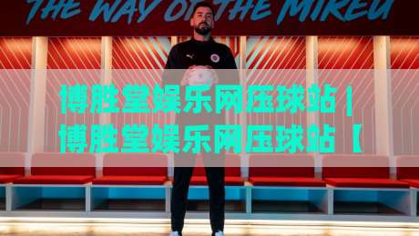 博胜堂娱乐网压球站 | 博胜堂娱乐网压球站【玩法生态】从数据预判到临场节奏的深度拆解|最大权威网页下球站指南蓝光低水无需注册观看解说